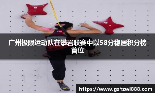 广州极限运动队在攀岩联赛中以58分稳居积分榜首位