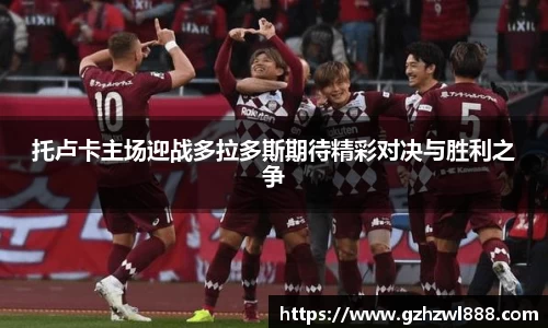 托卢卡主场迎战多拉多斯期待精彩对决与胜利之争